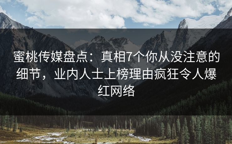 蜜桃传媒盘点：真相7个你从没注意的细节，业内人士上榜理由疯狂令人爆红网络