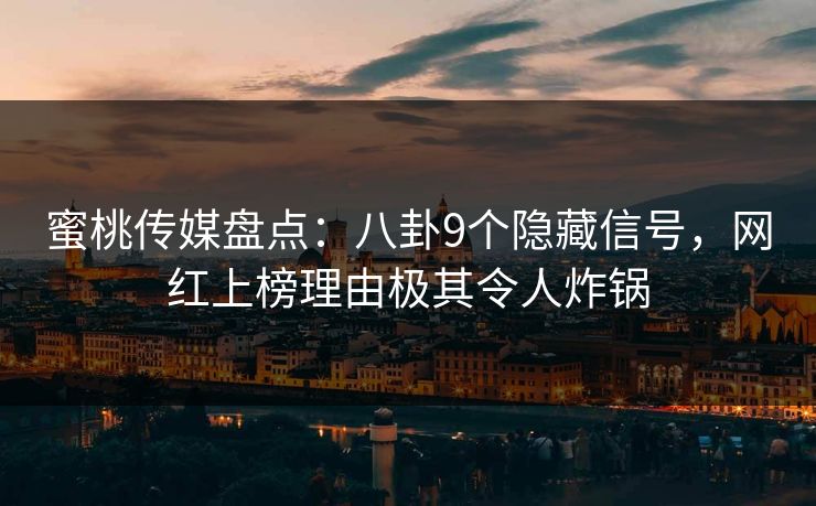 蜜桃传媒盘点：八卦9个隐藏信号，网红上榜理由极其令人炸锅