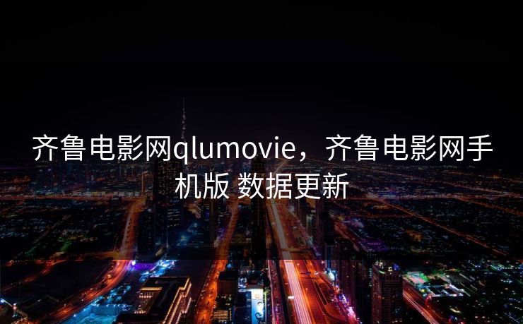 齐鲁电影网qlumovie,齐鲁电影网手机版 数据更新 齐鲁电影网qlumovie,齐鲁电影网手机版 数据更新